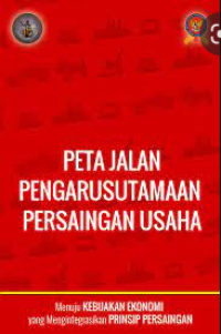 E-Book Peta Jalan Pengarusutamaan Persaingan Usaha: Menuju Kebijakan Ekonomi yang Mengintegrasikan Prinsip Persaingan