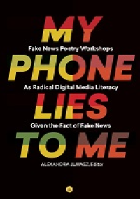 E-book My Phone Lies to Me : Fake News Poetry Workshops As Radical Digital Media Literacy Given The Fact Of Fake News