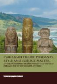 E-book Caribbean Figure Pendants : Style and Subject Matter : Anthropomorphic figure pendants of the late Ceramic Age in the Greater Antilles