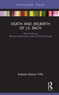 E-book Death and (Re) Birth of J.S. Bach: Reconsidering Musical Authorship and the Work-Concept