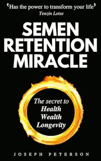 E-book Semen Retention Miracle: Secrets of Sexual Energy Transmutation for Wealth, Health, Sex and Longevity