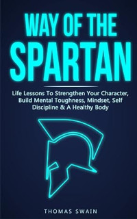 E-book Way of The Spartan: Life Lessons To Strengthen Your Character, Build Mental Toughness, Mindset, Self Discipline & A Healthy Body