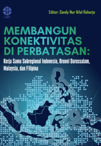 E-book Membangun konektivitas di perbatasan : Kerja sama subregional Indonesia, Brunei Darussalam, Malaysia, dan Filipina