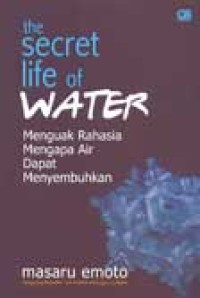 Secret life of water : Menguak rahasia mengapa air dapa menyembuhkan = Mizu wa kotae wo shitteiru
